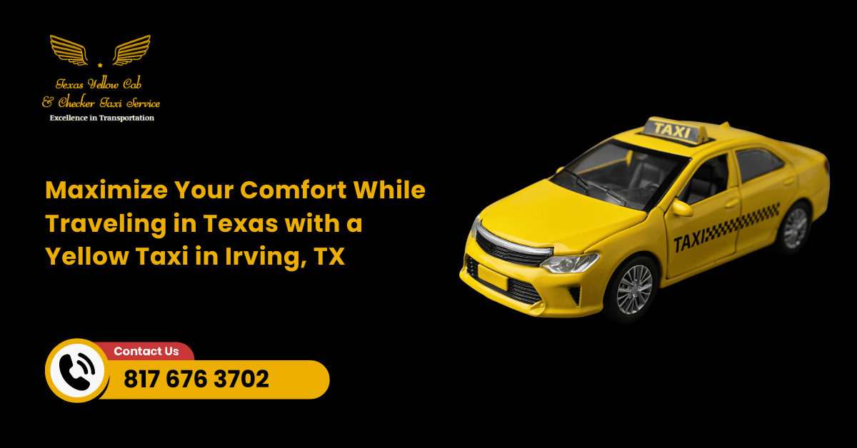 Maximize Your Comfort While Traveling in Texas with a Yellow Taxi in Irving, TX