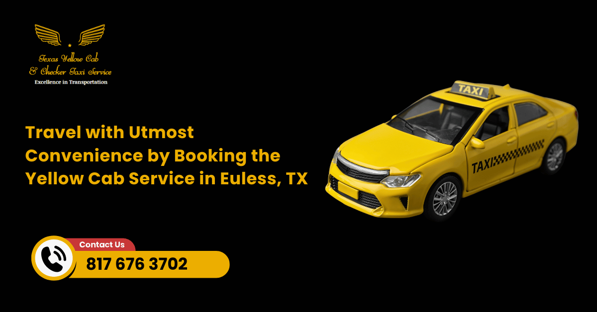 Travel with Utmost Convenience by Booking the Yellow Cab Service in Euless, TX