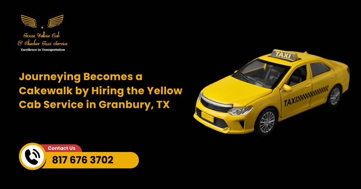 Journeying Becomes a Cakewalk by Hiring the Yellow Cab Service in Granbury, TX