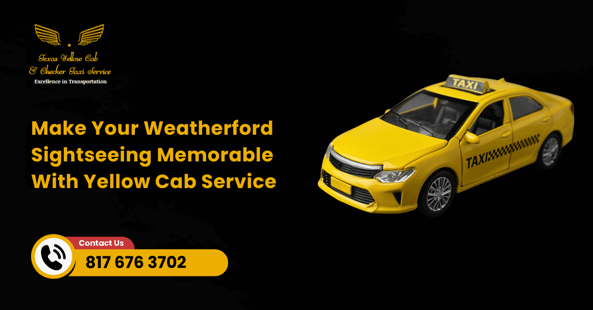 Make Your Weatherford Sightseeing Memorable With Yellow Cab Service