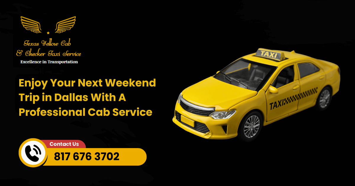 Enjoy Your Next Weekend Trip in Dallas With A Professional Cab Service